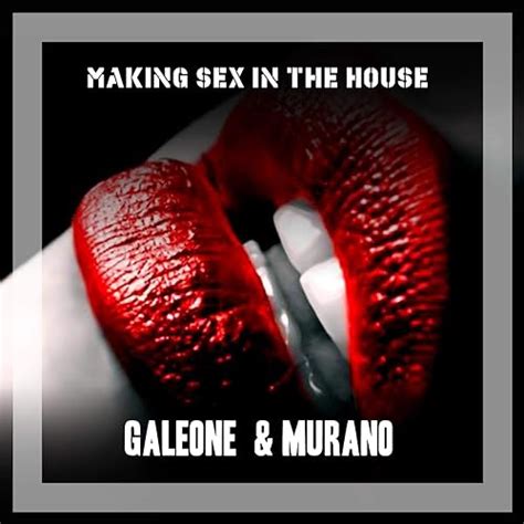 Making Sex In The House By Galeone Murano On Amazon Music Amazon Co Uk