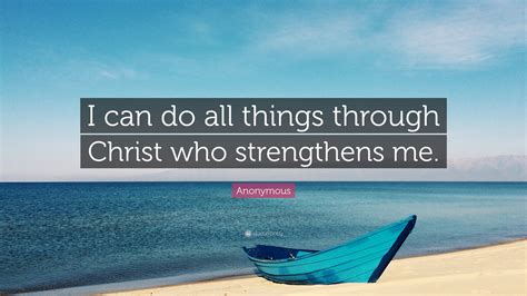 I alone cannot change the world, but i can cast a stone across the water to create many ripples. Anonymous Quote: "I can do all things through Christ who ...