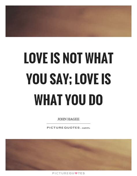 Love is not business quotes. Love is not what you say; love is what you do | Picture Quotes