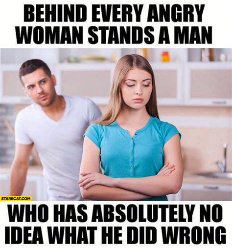 Behind Every Angry Woman Stands A Man Who Has Absolutely No Idea What He Did Wrong Humor