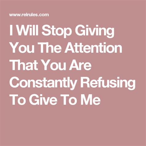 i will stop giving you the attention that you are constantly refusing to give to me giving