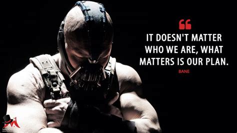Latest quotes browse our latest quotes. Famous Movie Quotes : Bane: It doesn't matter who we are, what matters is our plan. More on: www ...