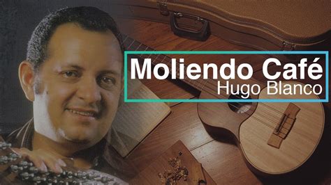 Moliendo Cafe Hugo Blanco Hd Youtube