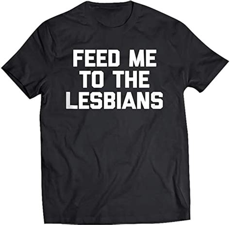 Feed Me To The Lesbians Funny Saying Sarcastic Humor T Shirt For Men