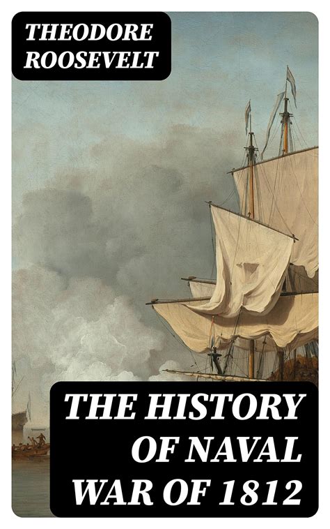 The History Of Naval War Of 1812 By Theodore Roosevelt Goodreads