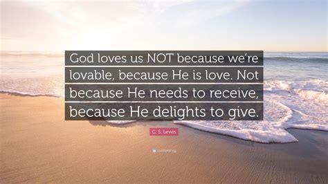C S Lewis Quote God Loves Us Not Because Were Lovable Because He