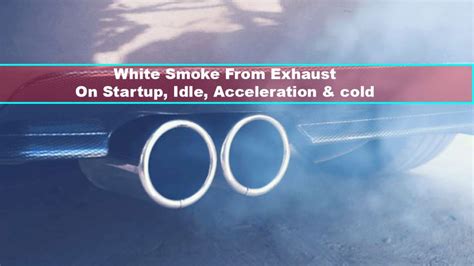 7 Causes Of White Smoke From Exhaust On Startup When Accelerating