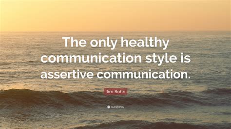 Jim Rohn Quote The Only Healthy Communication Style Is Assertive