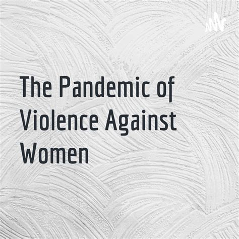 The Pandemic Of Violence Against Women Podcast On Spotify