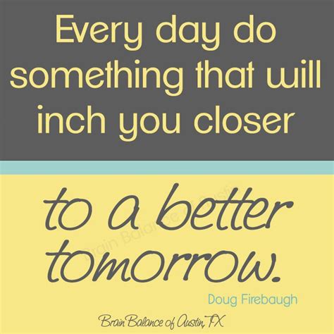 Every Day Do Something That Will Inch You Closer To A Better Tomorrow