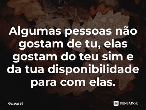 Algumas Pessoas Não Gostam De Tu Elas Gerson 15 Pensador