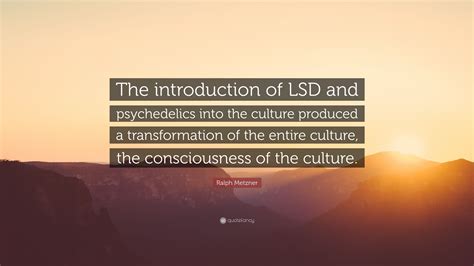 ralph metzner quote “the introduction of lsd and psychedelics into the culture produced a