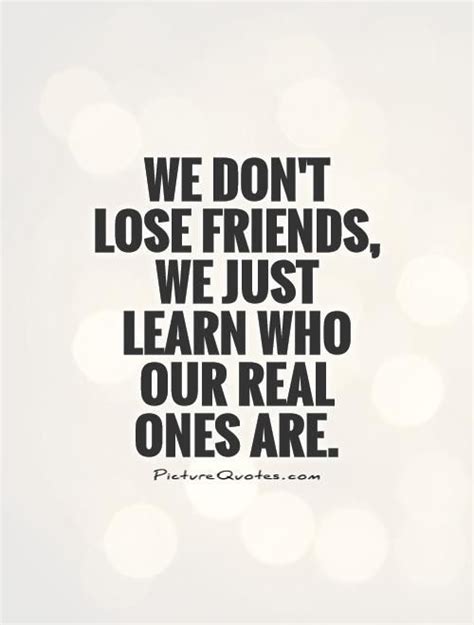 We Dont Lose Friends We Just Learn Who Our Real Ones Are True Friend