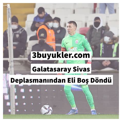 Galatasaray Sivas Deplasmanından Eli Boş Döndü Üç Büyükler