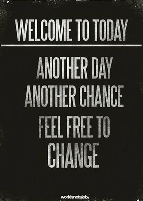 Welcome To Today Another Day Another Chance Feel Free To Change