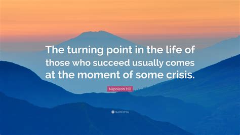 The time at which a…. Napoleon Hill Quote: "The turning point in the life of those who succeed usually comes at the ...