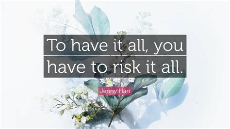 Jenny Han Quote To Have It All You Have To Risk It All