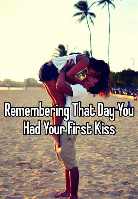 remembering that day you had your first kiss
