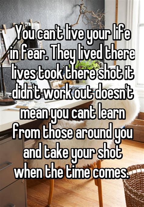 You Cant Live Your Life In Fear They Lived There Lives Took There Shot It Didnt Work Out