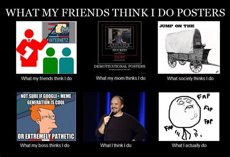 What My Friends Think I Do Posters What I Really Do Meme Pinterest