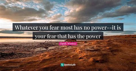 Whatever You Fear Most Has No Power It Is Your Fear That Has The Powe