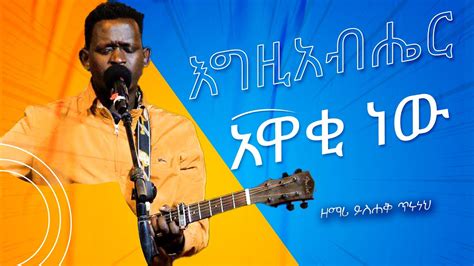 ዘማሪ ይስሐቅ ጥሩነህ እግዚአብሔር አዋቂ ነው Singer New Ethiopian Protestant