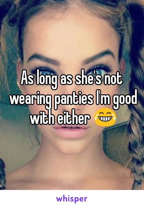 As Long As Shes Not Wearing Panties Im Good With Either 😂
