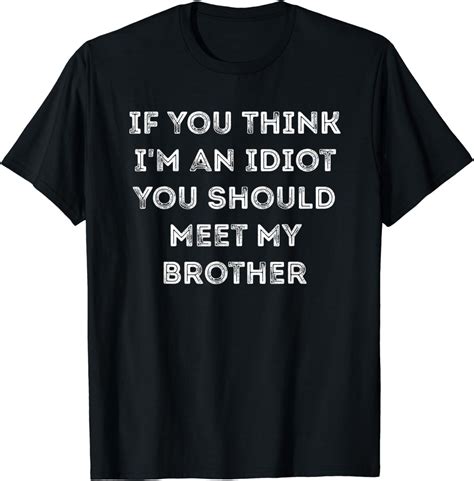 If You Think Im An Idiot You Should Meet My Brother T T Shirt