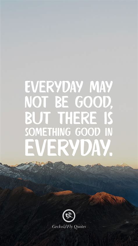 Everyday May Not Be Good But There Is Something Good In Everyday Fly