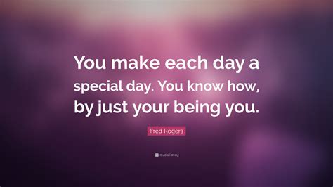 Fred Rogers Quote You Make Each Day A Special Day You Know How By