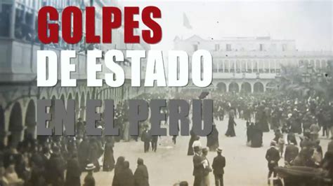 Descubre Cómo Los Golpes De Estado Marcaron Al País Tvperú