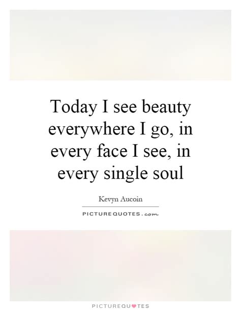 Today I See Beauty Everywhere I Go In Every Face I See In