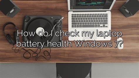 How Do I Check My Laptop Battery Health Windows 7 Depot Catalog