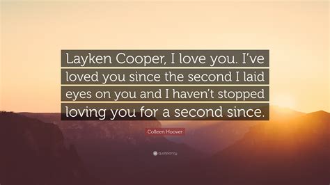 Be part of the world's largest community of book lovers on goodreads. Colleen Hoover Quote: "Layken Cooper, I love you. I've loved you since the second I laid eyes on ...
