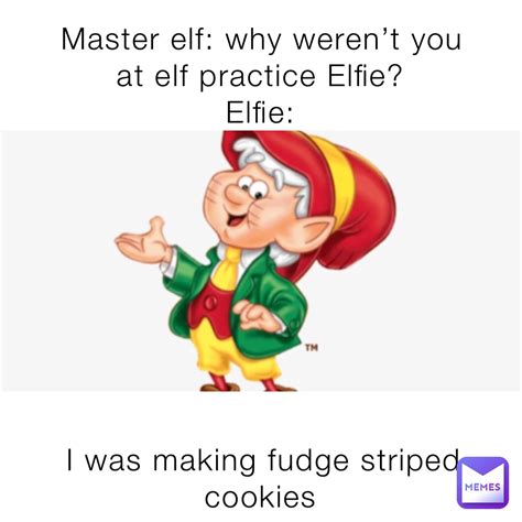 Master Elf Why Werent You At Elf Practice Elfie Elfie I Was Making