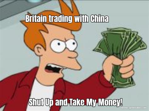 Britain Trading With China Shut Up And Take My Money Meme Generator