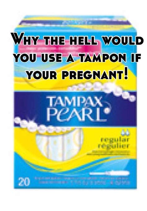 Why The Hell Would You Use A Tampon If Your Pregnant