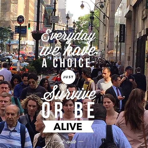Everyday We Have A Choice Just Survive Or Be Alive L Evate Choices