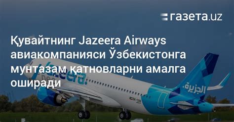 Қувайтнинг Jazeera Airways авиакомпанияси Ўзбекистонга мунтазам қатновларни амалга оширади ...