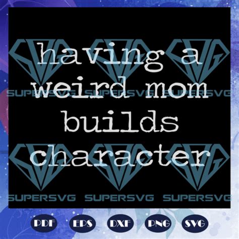 Having A Weird Mom Builds Character Funny Cute Mom Mother Svg