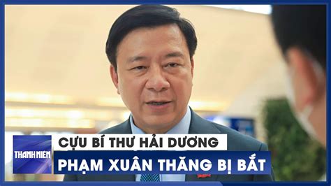 Phạm Xuân Thăng Cựu Bí Thư Hải Dương Bị Bắt Liên Quan đến Việt Á