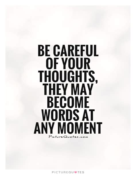 Be Careful Of Your Thoughts They May Become Words At Any Moment