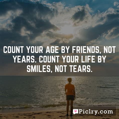 Count Your Age By Friends Not Years Count Your Life By Smiles Not Tears