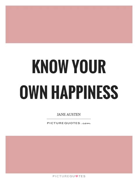 Know Your Own Happiness Picture Quotes