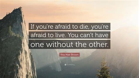 Rita Mae Brown Quote If Youre Afraid To Die Youre Afraid To Live