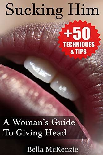 Sucking Him A Womans Guide To Giving Head 50 Tips And Techniques To