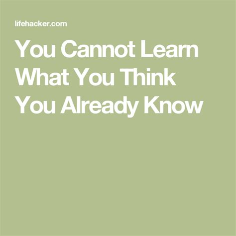 You Cannot Learn What You Think You Already Know Thinking Of You