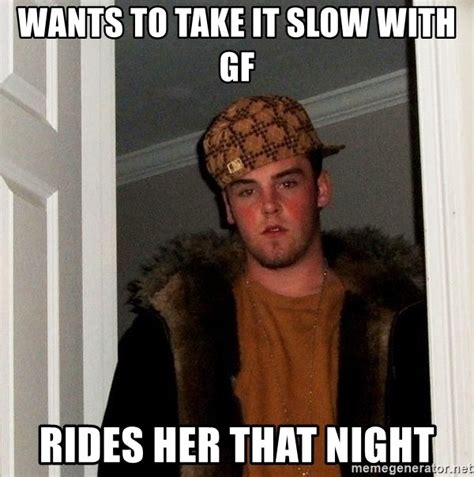 wants to take it slow with gf rides her that night scumbag steve meme generator