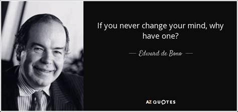 Edward De Bono Quote If You Never Change Your Mind Why Have One