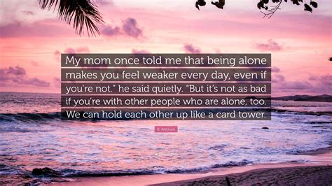 K Ancrum Quote My Mom Once Told Me That Being Alone Makes You Feel
